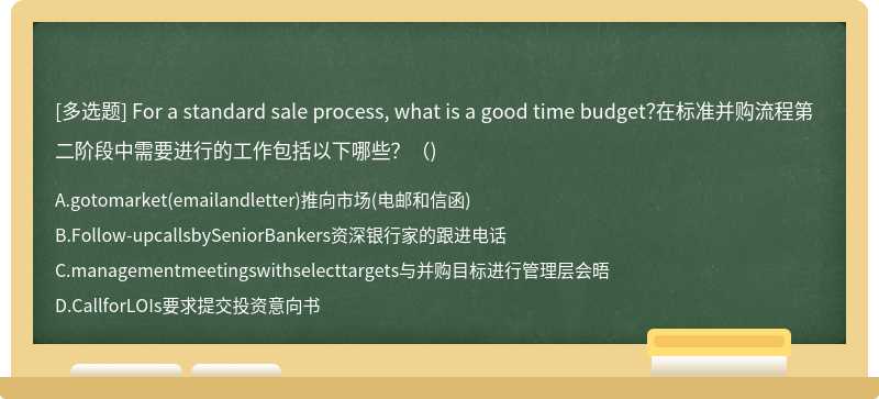 For a standard sale process, what is a good time budget?在标准并购流程第二阶段中需要进行的工作包括以下哪些?()