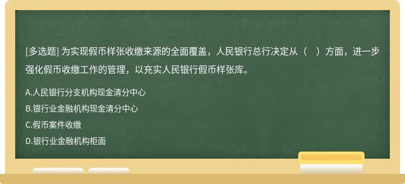 为实现假币样张收缴来源的全面覆盖，人民银行总行决定从（　）方面，进一步强化假币收缴工作的管理，以充实人民银行假币样张库。