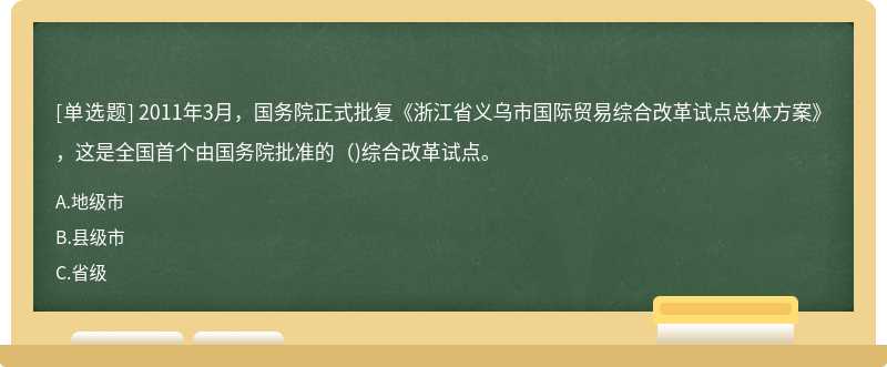 2011年3月，国务院正式批复《浙江省义乌市国际贸易综合改革试点总体方案》，这是全国首个由国务院批准的()综合改革试点。