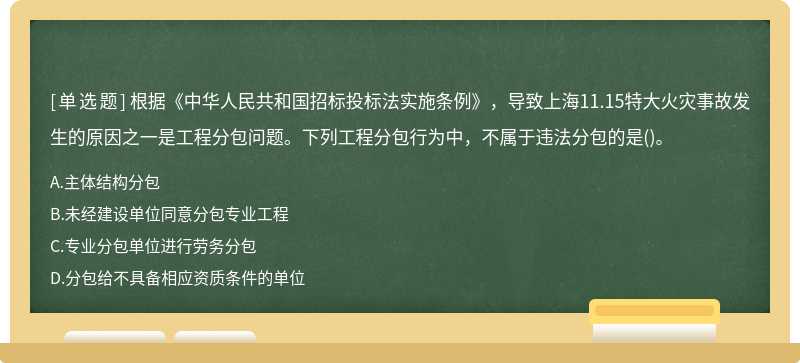 根据《中华人民共和国招标投标法实施条例》，导致上海11.15特大火灾事故发生的原因之一是工程分包问题。下列工程分包行为中，不属于违法分包的是()。