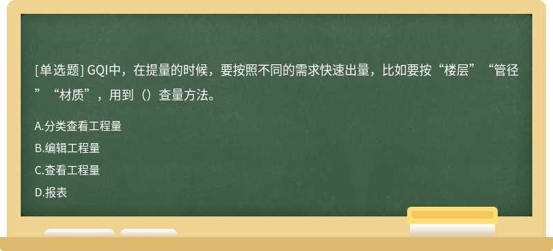 GQI中，在提量的时候，要按照不同的需求快速出量，比如要按“楼层”“管径”“材质”，用到（）查量方法。