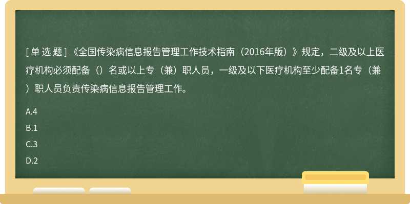 《全国传染病信息报告管理工作技术指南（2016年版）》规定，二级及以上医疗机构必须配备（）名或以上专（兼）职人员，一级及以下医疗机构至少配备1名专（兼）职人员负责传染病信息报告管理工作。