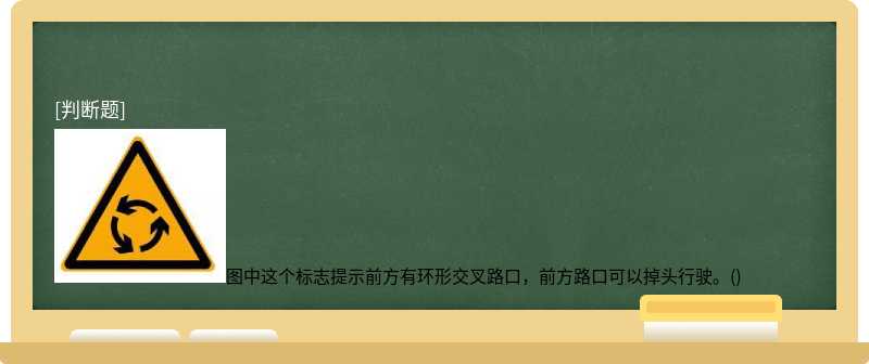 图中这个标志提示前方有环形交叉路口，前方路口可以掉头行驶。()