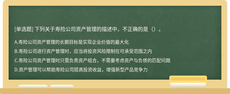 下列关于寿险公司资产管理的描述中，不正确的是（）。