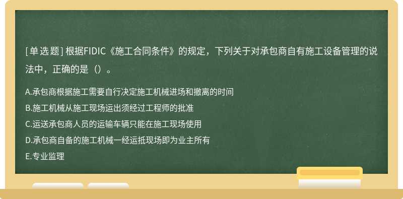 根据FIDIC《施工合同条件》的规定，下列关于对承包商自有施工设备管理的说法中，正确的是（）。