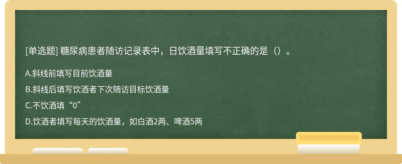 糖尿病患者随访记录表中，日饮酒量填写不正确的是（）。