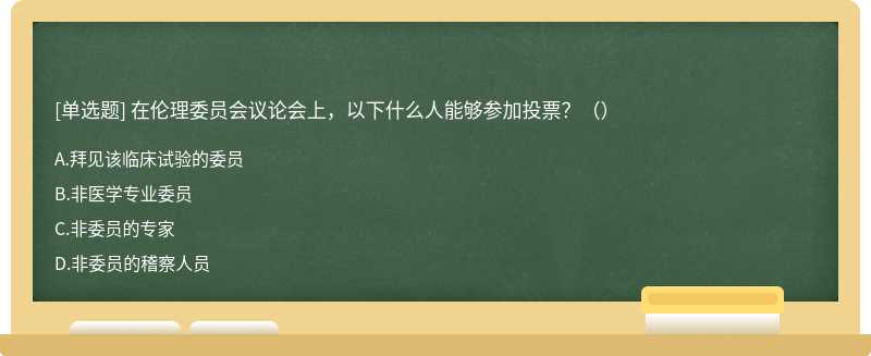 在伦理委员会议论会上，以下什么人能够参加投票？（）