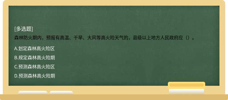 森林防火期内，预报有高温、干旱、大风等高火险天气的，县级以上地方人民政府应（）。