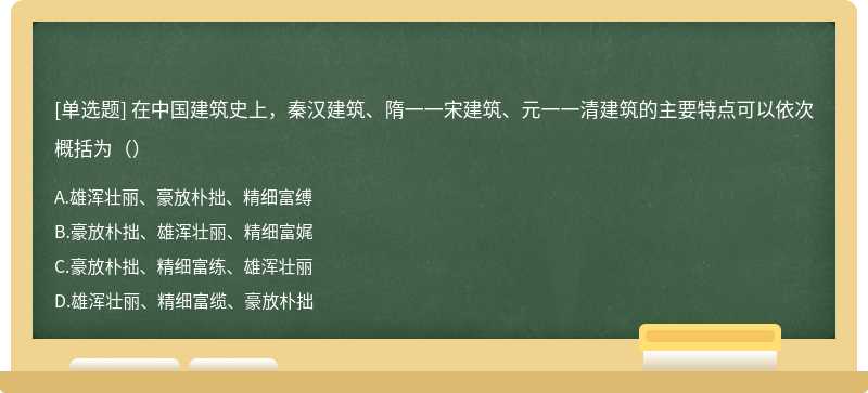 在中国建筑史上，秦汉建筑、隋一一宋建筑、元一一清建筑的主要特点可以依次概括为（）