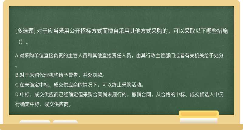 对于应当釆用公开招标方式而擅自采用其他方式采购的，可以采取以下哪些措施（）。