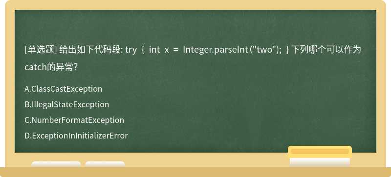 给出如下代码段: try { int x = Integer.parseInt（"two"); } 下列哪个可以作为catch的异常？