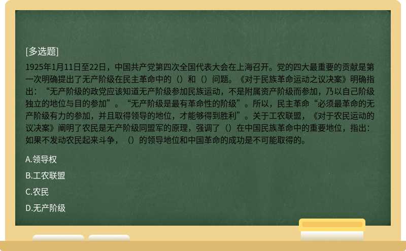 1925年1月11日至22日，中国共产党第四次全国代表大会在上海召开。党的四大最重要的贡献是第一次明确提出了无产阶级在民主革命中的（）和（）问题。《对于民族革命运动之议决案》明确指出：“无产阶级的政党应该知道无产阶级参加民族运动，不是附属资产阶级而参加，乃以自己阶级独立的地位与目的参加”。“无产阶级是最有革命性的阶级”。所以，民主革命“必须最革命的无产阶级有力的参加，并且取得领导的地位，才能够得到胜利”。关于工农联盟，《对于农民运动的议决案》阐明了农民是无产阶级同盟军的原理，强调了（）在中国民族革命中的重要地位，指出：如果不发动农民起来斗争，（）的领导地位和中国革命的成功是不可能取得的。