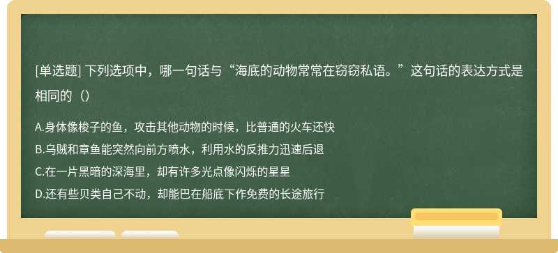 下列选项中，哪一句话与“海底的动物常常在窃窃私语。”这句话的表达方式是相同的（）