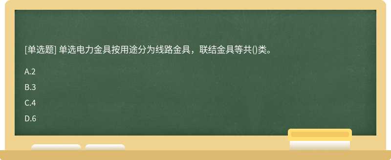 单选电力金具按用途分为线路金具，联结金具等共()类。