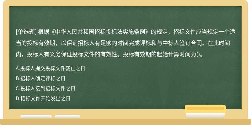 根据《中华人民共和国招标投标法实施条例》的规定，招标文件应当规定一个适当的投标有效期，以保证招标人有足够的时间完成评标和与中标人签订合同。在此时间内，投标人有义务保证投标文件的有效性。投标有效期的起始计算时间为()。