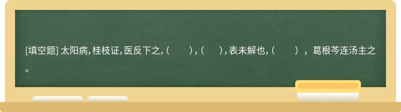 太阳病，桂枝证，医反下之，（   ），（   ），表未解也，（   ），葛根芩连汤主之。