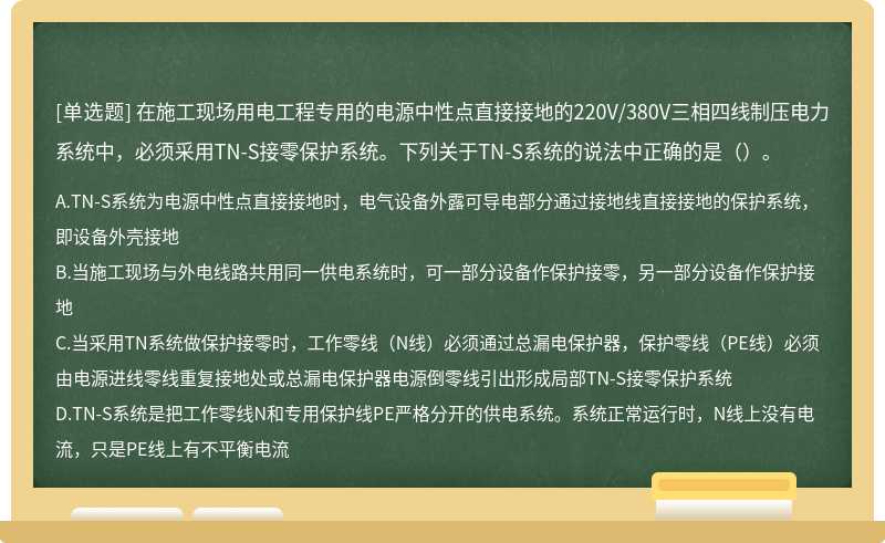 在施工现场用电工程专用的电源中性点直接接地的220V/380V三相四线制压电力系统中，必须采用TN-S接零保护系统。下列关于TN-S系统的说法中正确的是（）。