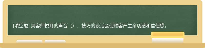 美容师悦耳的声音（），技巧的谈话会使顾客产生亲切感和信任感。