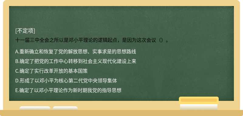 十一届三中全会之所以是邓小平理论的逻辑起点，是因为这次会议（）。
