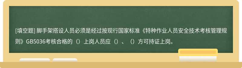 脚手架搭设人员必须是经过按现行国家标准《特种作业人员安全技术考核管理规则》GB5036考核合格的（）上岗人员应（）、（）方可持证上岗。