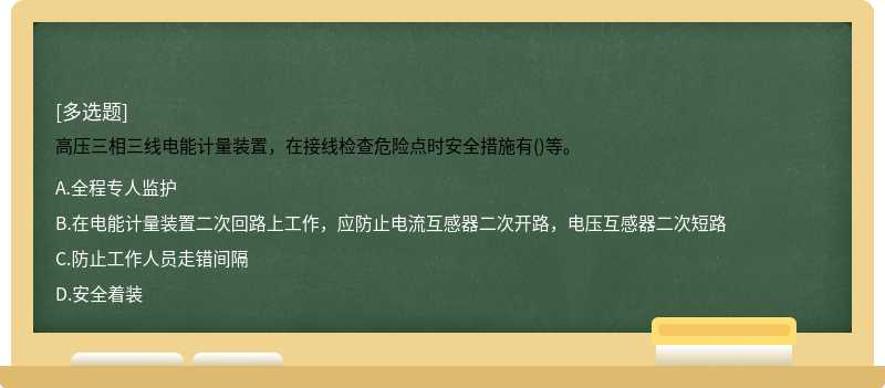 高压三相三线电能计量装置，在接线检查危险点时安全措施有()等。