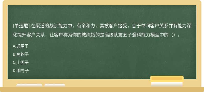 在渠道的战训能力中，有亲和力，易被客户接受，善于单间客户关系并有能力深化提升客户关系，让客户称为你的教练指的是高级队友五子登科能力模型中的（）。