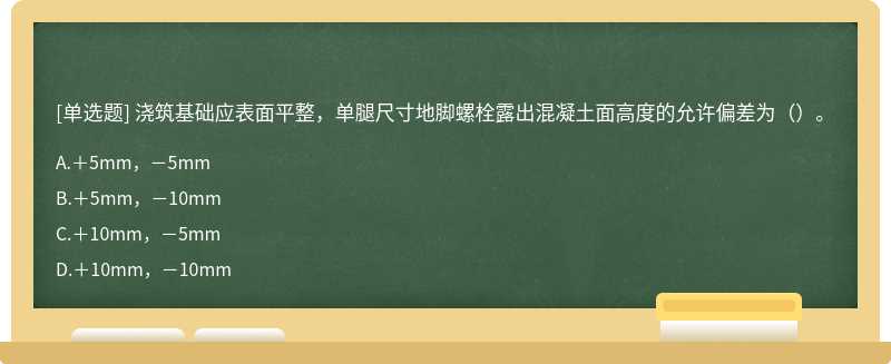 浇筑基础应表面平整，单腿尺寸地脚螺栓露出混凝土面高度的允许偏差为（）。