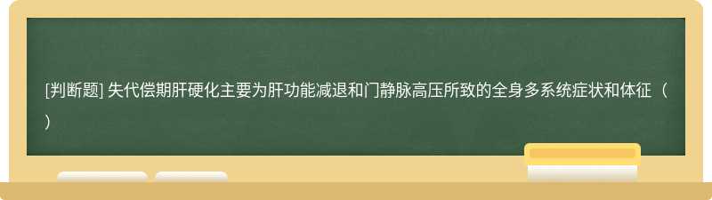 失代偿期肝硬化主要为肝功能减退和门静脉高压所致的全身多系统症状和体征（）