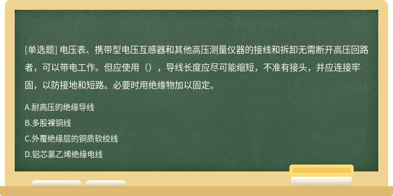 电压表、携带型电压互感器和其他高压测量仪器的接线和拆卸无需断开高压回路者，可以带电工作。但应使用（），导线长度应尽可能缩短，不准有接头，并应连接牢固，以防接地和短路。必要时用绝缘物加以固定。