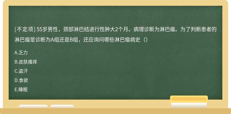 55岁男性，颈部淋巴结进行性肿大2个月。病理诊断为淋巴瘤。为了判断患者的淋巴瘤是诊断为A组还是B组，还应询问哪些淋巴瘤病史（）