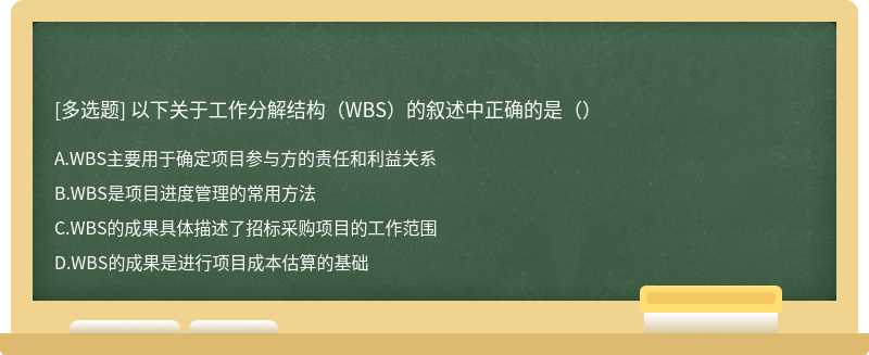 以下关于工作分解结构（WBS）的叙述中正确的是（）