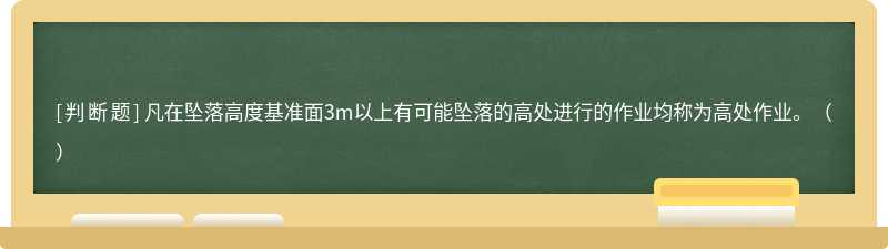 凡在墜落高度基準面3m以上有可能墜落的高處進行的作業(yè)均稱為高處作業(yè)。（）