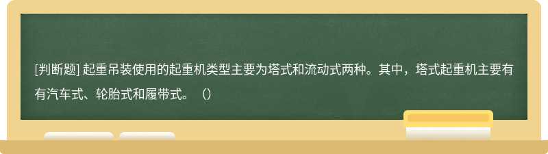 起重吊装使用的起重机类型主要为塔式和流动式两种。其中，塔式起重机主要有有汽车式、轮胎式和履带式。（）