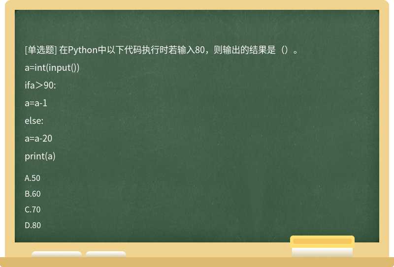 在Python中以下代码执行时若输入80，则输出的结果是（）。a=int(input())ifa＞90:a=a-1else:a=a-20print(a)