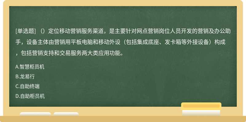 （）定位移动营销服务渠道，是主要针对网点营销岗位人员开发的营销及办公助手，设备主体由营销用平板电脑和移动外设（包括集成底座、发卡箱等外接设备）构成，包括营销支持和交易服务两大类应用功能。