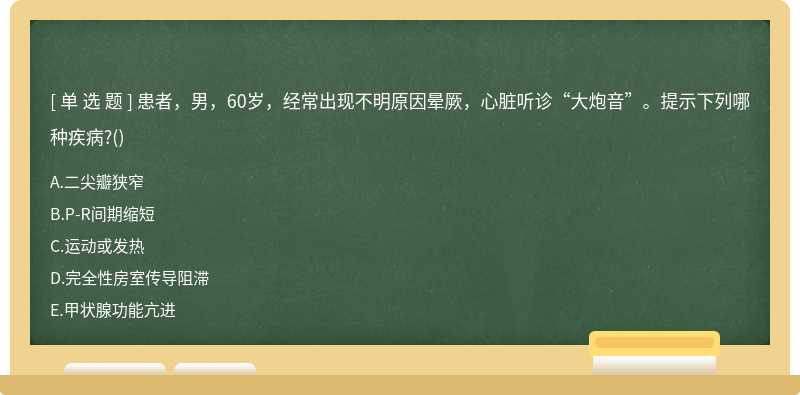 患者，男，60岁，经常出现不明原因晕厥，心脏听诊“大炮音”。提示下列哪种疾病?()