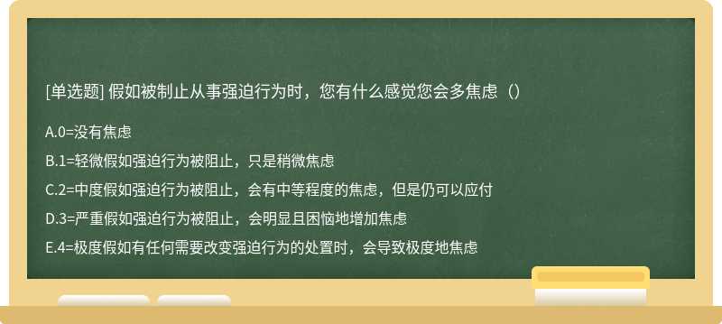 假如被制止从事强迫行为时，您有什么感觉您会多焦虑（）