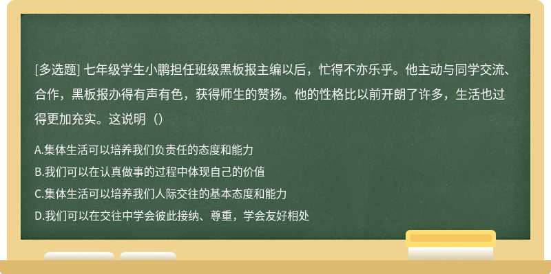 七年级学生小鹏担任班级黑板报主编以后，忙得不亦乐乎。他主动与同学交流、合作，黑板报办得有声有色，获得师生的赞扬。他的性格比以前开朗了许多，生活也过得更加充实。这说明（）