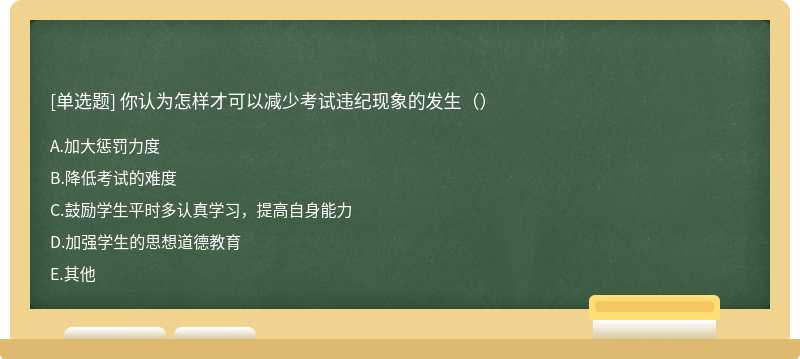 你认为怎样才可以减少考试违纪现象的发生（）