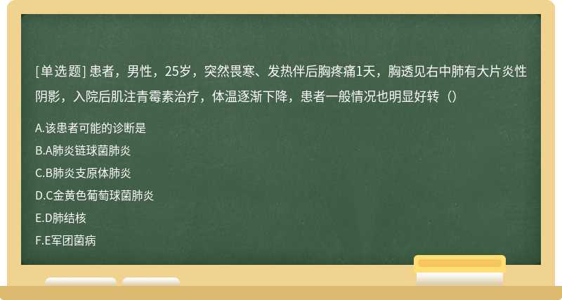 患者，男性，25岁，突然畏寒、发热伴后胸疼痛1天，胸透见右中肺有大片炎性阴影，入院后肌注青霉素治疗，体温逐渐下降，患者一般情况也明显好转（）