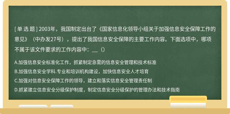 2003年，我国制定出台了《国家信息化领导小组关于加强信息安全保障工作的意见》（中办发27号），提出了我国信息安全保障的主要工作内容。下面选项中，哪项不属于该文件要求的工作内容中：__（）