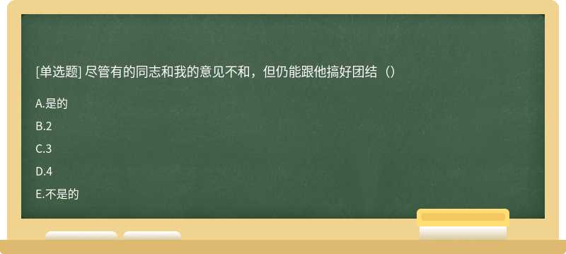 尽管有的同志和我的意见不和，但仍能跟他搞好团结（）