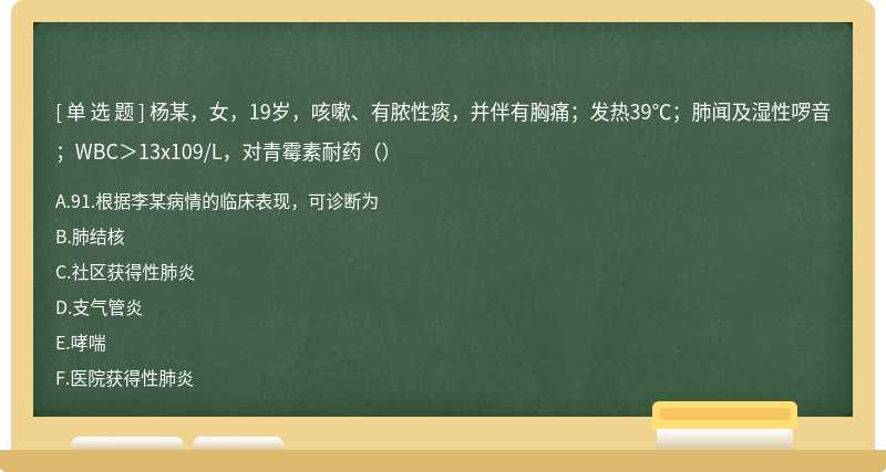 杨某，女，19岁，咳嗽、有脓性痰，并伴有胸痛；发热39℃；肺闻及湿性啰音；WBC＞13x109/L，对青霉素耐药（）