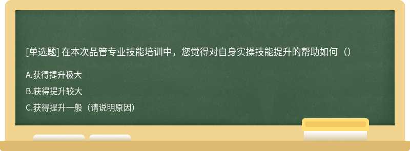 在本次品管专业技能培训中，您觉得对自身实操技能提升的帮助如何（）