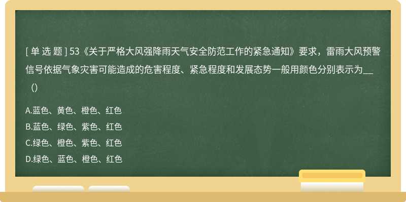 53《关于严格大风强降雨天气安全防范工作的紧急通知》要求，雷雨大风预警信号依据气象灾害可能造成的危害程度、紧急程度和发展态势一般用颜色分别表示为__（）