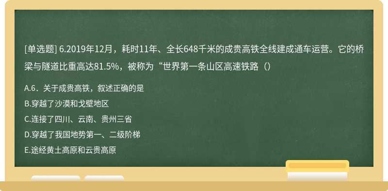 6.2019年12月，耗时11年、全长648千米的成贵高铁全线建成通车运营。它的桥梁与隧道比重高达81.5%，被称为“世界第一条山区高速铁路（）