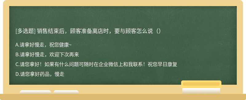 销售结束后，顾客准备离店时，要与顾客怎么说（）