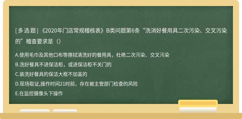 《2020年门店常规稽核表》B类问题第6条“洗消好餐用具二次污染、交叉污染的”稽查要求是（）