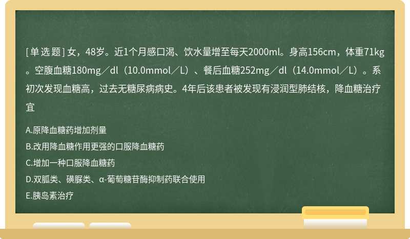 女，48岁。近1个月感口渴、饮水量增至每天2000ml。身高156cm，体重71kg。空腹血糖180mg／dl（10.0mmol／L）