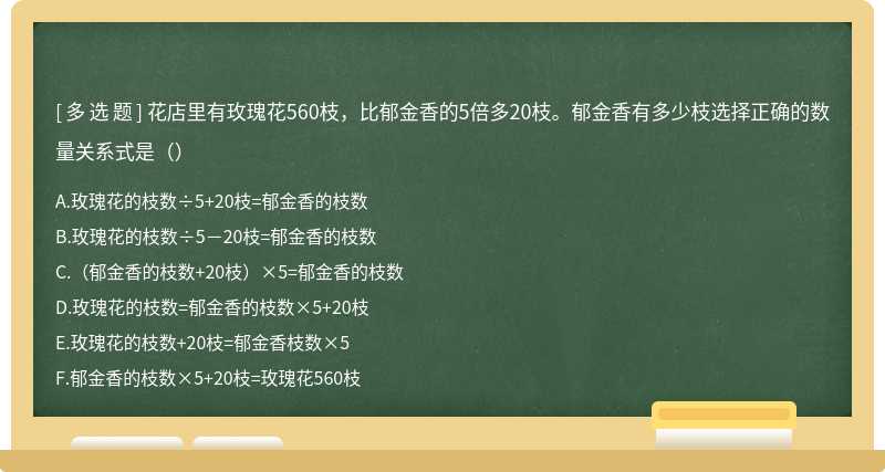 花店里有玫瑰花560枝，比郁金香的5倍多20枝。郁金香有多少枝选择正确的数量关系式是（）